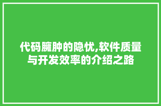 代码臃肿的隐忧,软件质量与开发效率的介绍之路 代码臃肿的隐忧,软件质量与开发效率的介绍之路 百度SEO