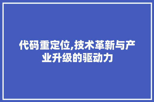 代码重定位,技术革新与产业升级的驱动力 代码重定位,技术革新与产业升级的驱动力 搜狗SEO