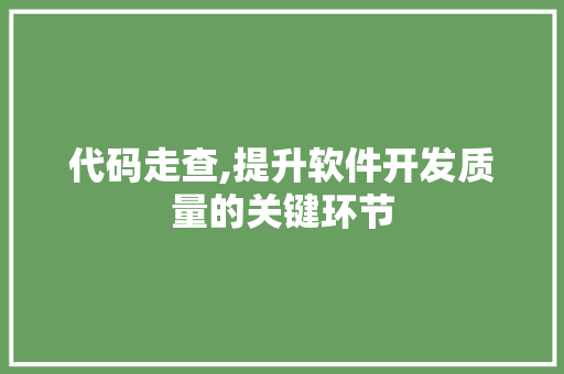 代码走查,提升软件开发质量的关键环节 代码走查,提升软件开发质量的关键环节 搜狗SEO
