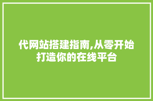 代网站搭建指南,从零开始打造你的在线平台 代网站搭建指南,从零开始打造你的在线平台 SEO关键词