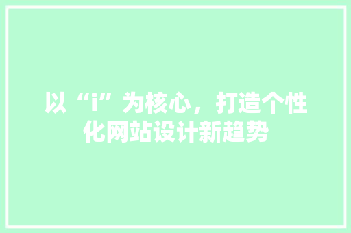 以“i”为核心，打造个性化网站设计新趋势 以“i”为核心，打造个性化网站设计新趋势 网站建设公司