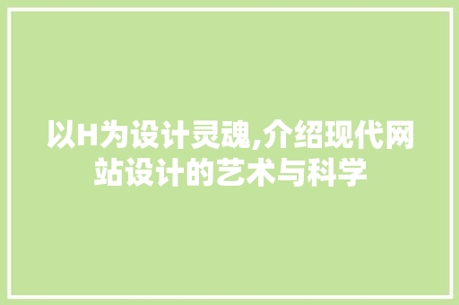 以H为设计灵魂,介绍现代网站设计的艺术与科学 以H为设计灵魂,介绍现代网站设计的艺术与科学 网站建设公司