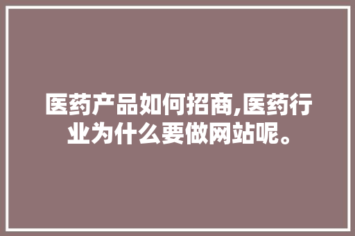 医药产品如何招商,医药行业为什么要做网站呢。 医药产品如何招商,医药行业为什么要做网站呢。 必应SEO