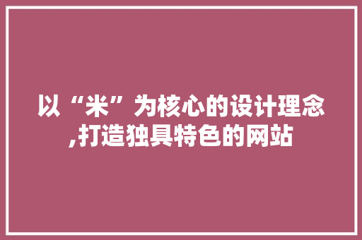 以“米”为核心的设计理念,打造独具特色的网站 以“米”为核心的设计理念,打造独具特色的网站 百度SEO