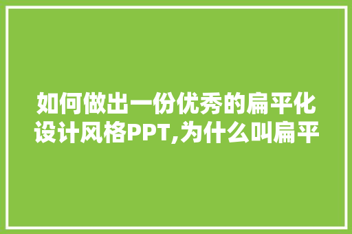 如何做出一份优秀的扁平化设计风格PPT,为什么叫扁平化设计呢。 如何做出一份优秀的扁平化设计风格PPT,为什么叫扁平化设计呢。 SEO关键词