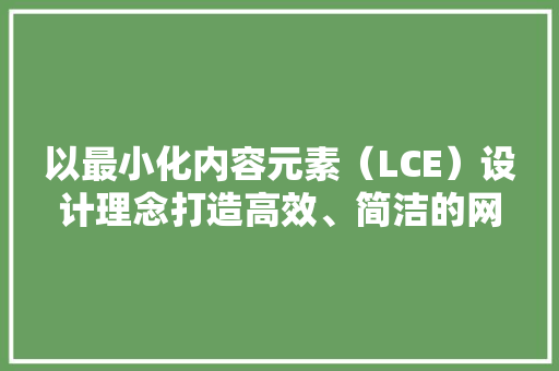 以最小化内容元素（LCE）设计理念打造高效、简洁的网站 以最小化内容元素（LCE）设计理念打造高效、简洁的网站 必应SEO