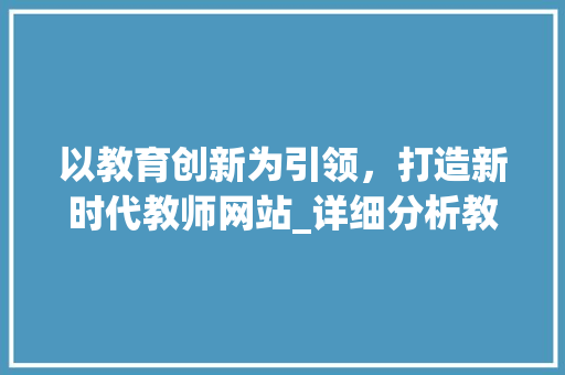 以教育创新为引领，打造新时代教师网站_详细分析教师网站设计图 以教育创新为引领，打造新时代教师网站_详细分析教师网站设计图 SEO关键词