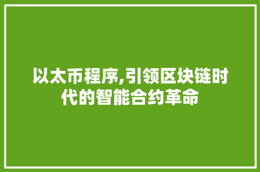 以太币程序,引领区块链时代的智能合约革命 以太币程序,引领区块链时代的智能合约革命 搜狗SEO