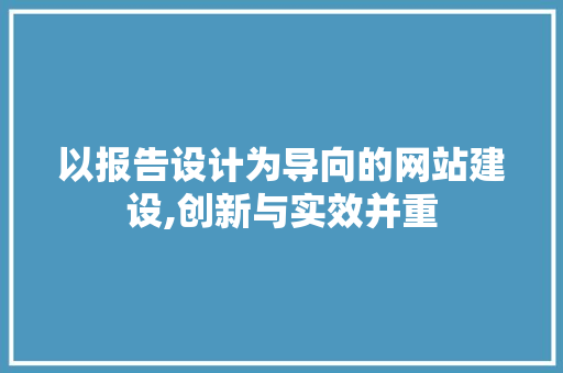 以报告设计为导向的网站建设,创新与实效并重 以报告设计为导向的网站建设,创新与实效并重 百度SEO