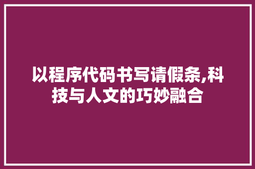 以程序代码书写请假条,科技与人文的巧妙融合 以程序代码书写请假条,科技与人文的巧妙融合 SEO关键词