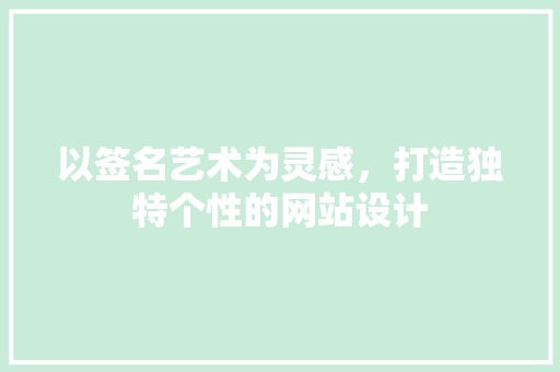 以签名艺术为灵感，打造独特个性的网站设计 以签名艺术为灵感，打造独特个性的网站设计 必应SEO