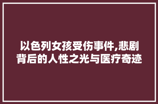 以色列女孩受伤事件,悲剧背后的人性之光与医疗奇迹 以色列女孩受伤事件,悲剧背后的人性之光与医疗奇迹 网站建设公司