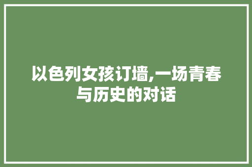 以色列女孩订墙,一场青春与历史的对话 以色列女孩订墙,一场青春与历史的对话 搜狗SEO