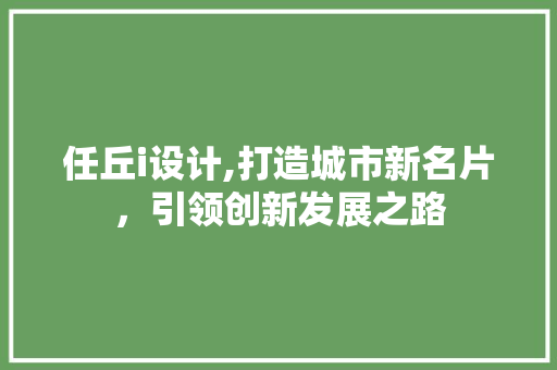 任丘i设计,打造城市新名片，引领创新发展之路 任丘i设计,打造城市新名片，引领创新发展之路 百度SEO