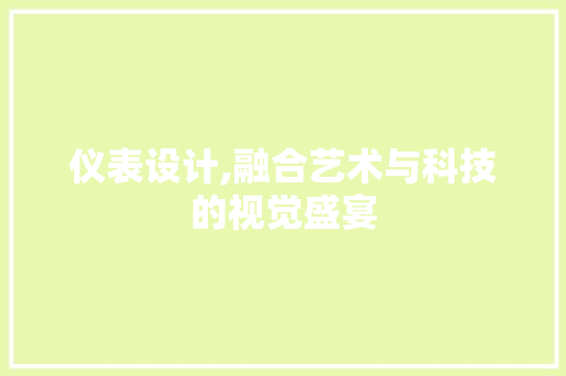 仪表设计,融合艺术与科技的视觉盛宴 仪表设计,融合艺术与科技的视觉盛宴 网站建设公司