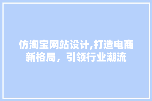 仿淘宝网站设计,打造电商新格局，引领行业潮流 仿淘宝网站设计,打造电商新格局，引领行业潮流 网站建设公司