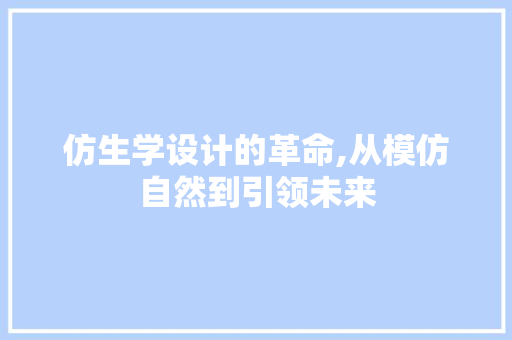 仿生学设计的革命,从模仿自然到引领未来