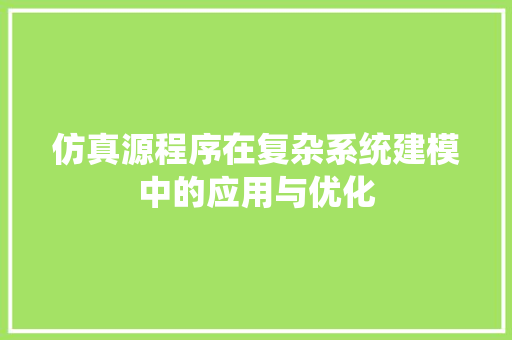 仿真源程序在复杂系统建模中的应用与优化 仿真源程序在复杂系统建模中的应用与优化 搜狗SEO