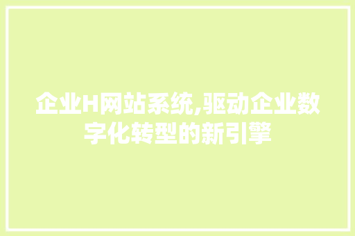 企业H网站系统,驱动企业数字化转型的新引擎 企业H网站系统,驱动企业数字化转型的新引擎 SEO关键词