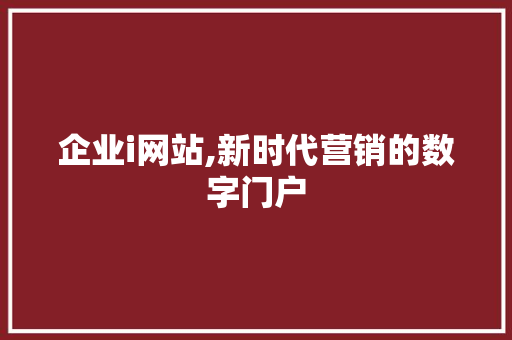 企业i网站,新时代营销的数字门户 企业i网站,新时代营销的数字门户 百度SEO