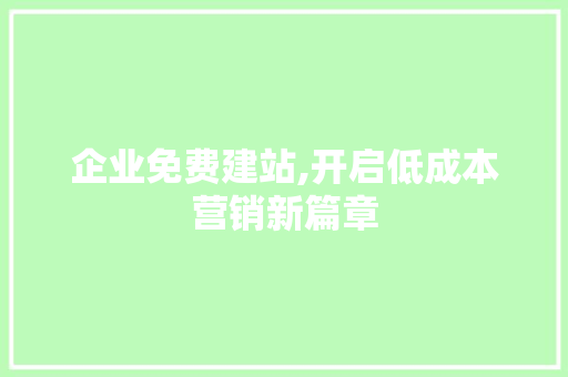 企业免费建站,开启低成本营销新篇章 企业免费建站,开启低成本营销新篇章 百度SEO