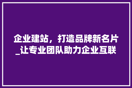 企业建站，打造品牌新名片_让专业团队助力企业互联网营销 企业建站，打造品牌新名片_让专业团队助力企业互联网营销 网站建设公司