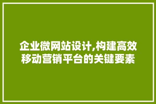 企业微网站设计,构建高效移动营销平台的关键要素 企业微网站设计,构建高效移动营销平台的关键要素 SEO关键词