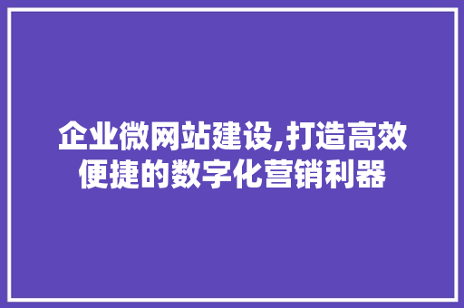 企业微网站建设,打造高效便捷的数字化营销利器 企业微网站建设,打造高效便捷的数字化营销利器 必应SEO