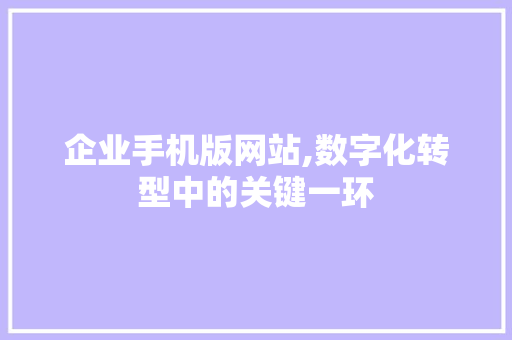 企业手机版网站,数字化转型中的关键一环 企业手机版网站,数字化转型中的关键一环 百度SEO