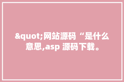 "网站源码“是什么意思,asp 源码下载。 "网站源码“是什么意思,asp 源码下载。 SEO关键词