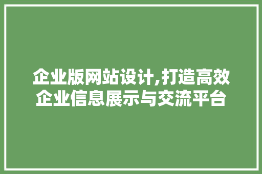 企业版网站设计,打造高效企业信息展示与交流平台 企业版网站设计,打造高效企业信息展示与交流平台 SEO关键词