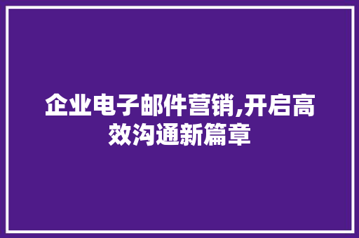 企业电子邮件营销,开启高效沟通新篇章 企业电子邮件营销,开启高效沟通新篇章 搜狗SEO
