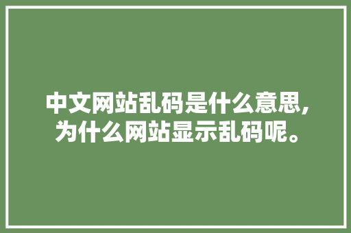 中文网站乱码是什么意思,为什么网站显示乱码呢。 中文网站乱码是什么意思,为什么网站显示乱码呢。 SEO关键词