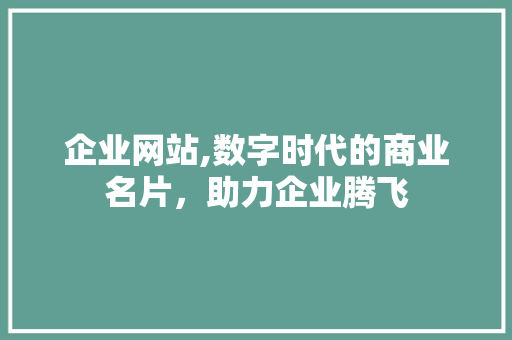 企业网站,数字时代的商业名片，助力企业腾飞 企业网站,数字时代的商业名片，助力企业腾飞 SEO关键词