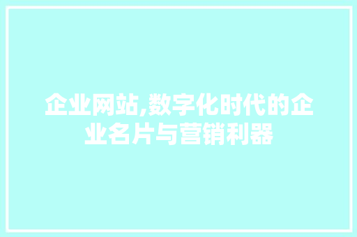 企业网站,数字化时代的企业名片与营销利器 企业网站,数字化时代的企业名片与营销利器 SEO关键词