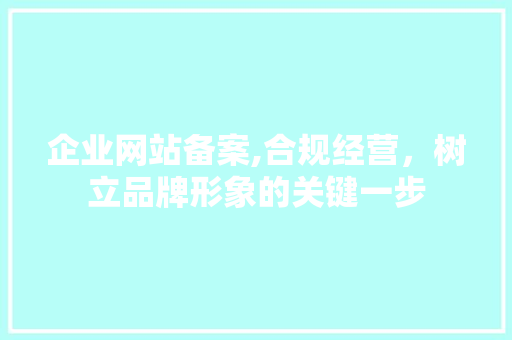 企业网站备案,合规经营，树立品牌形象的关键一步 企业网站备案,合规经营，树立品牌形象的关键一步 百度SEO