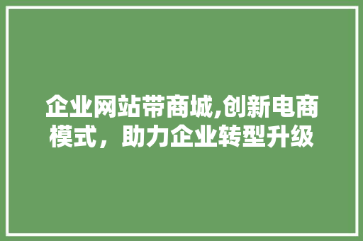 企业网站带商城,创新电商模式，助力企业转型升级 企业网站带商城,创新电商模式，助力企业转型升级 必应SEO
