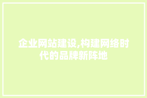 企业网站建设,构建网络时代的品牌新阵地 企业网站建设,构建网络时代的品牌新阵地 必应SEO