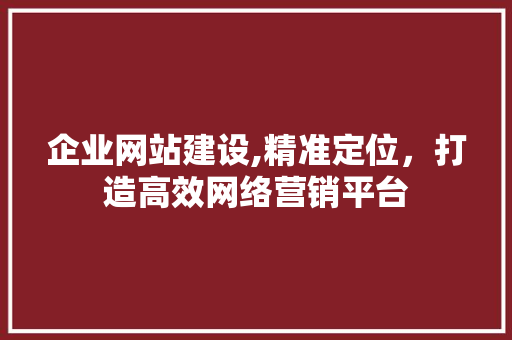企业网站建设,精准定位，打造高效网络营销平台 企业网站建设,精准定位，打造高效网络营销平台 必应SEO