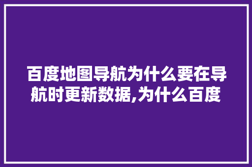 百度地图导航为什么要在导航时更新数据,为什么百度总是更新不了。 百度地图导航为什么要在导航时更新数据,为什么百度总是更新不了。 百度SEO