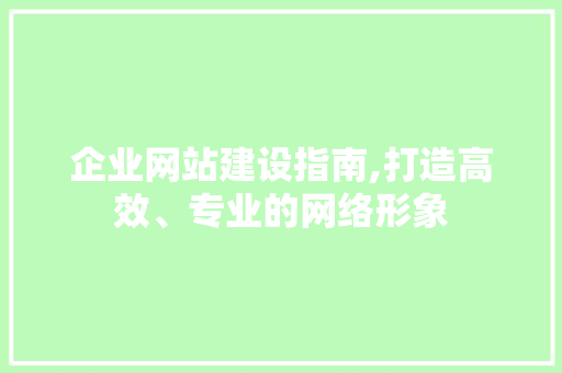 企业网站建设指南,打造高效、专业的网络形象 企业网站建设指南,打造高效、专业的网络形象 搜狗SEO