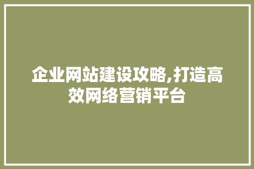 企业网站建设攻略,打造高效网络营销平台 企业网站建设攻略,打造高效网络营销平台 搜狗SEO