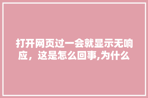 打开网页过一会就显示无响应，这是怎么回事,为什么网站无响应呢。 打开网页过一会就显示无响应，这是怎么回事,为什么网站无响应呢。 搜狗SEO