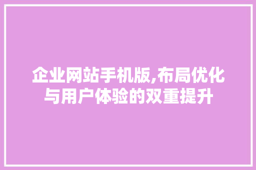 企业网站手机版,布局优化与用户体验的双重提升 企业网站手机版,布局优化与用户体验的双重提升 百度SEO