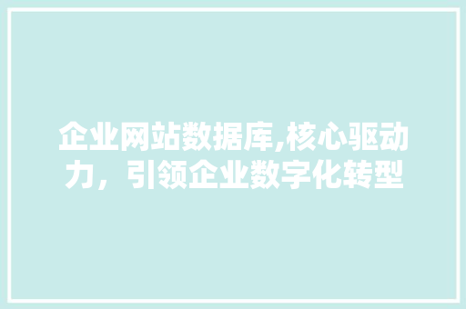 企业网站数据库,核心驱动力，引领企业数字化转型 企业网站数据库,核心驱动力，引领企业数字化转型 百度SEO