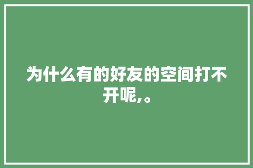 为什么有的好友的空间打不开呢,。