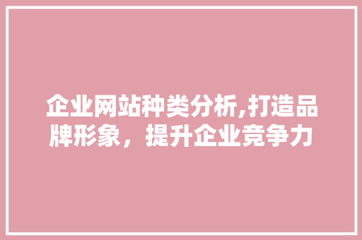 企业网站种类分析,打造品牌形象，提升企业竞争力 企业网站种类分析,打造品牌形象，提升企业竞争力 神马SEO
