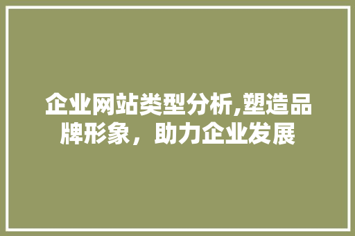 企业网站类型分析,塑造品牌形象，助力企业发展 企业网站类型分析,塑造品牌形象，助力企业发展 SEO关键词
