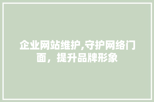 企业网站维护,守护网络门面，提升品牌形象 企业网站维护,守护网络门面，提升品牌形象 必应SEO