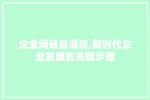 企业网站自适应,新时代企业发展的关键步骤 企业网站自适应,新时代企业发展的关键步骤 神马SEO
